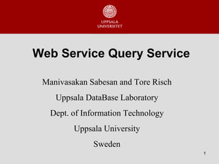 Web Service Query Service Manivasakan Sabesan and Tore Risch Uppsala DataBase  Laboratory Dept. of Information Technology Uppsala University Sweden 