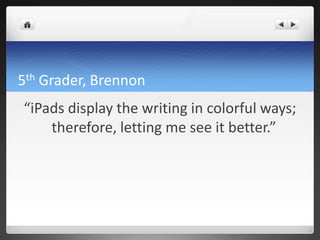 5th Grader, Brennon
“iPads display the writing in colorful ways;
    therefore, letting me see it better.”
 