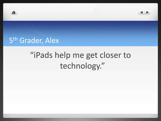 5th Grader, Alex
      “iPads help me get closer to
              technology.”
 