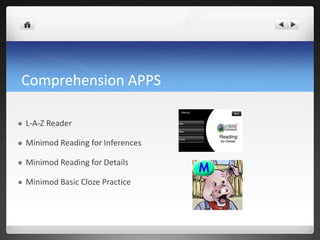 Comprehension APPS

   L-A-Z Reader

   Minimod Reading for Inferences

   Minimod Reading for Details

   Minimod Basic Cloze Practice
 