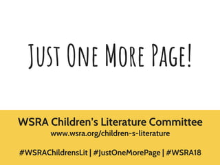 Just One More Page!
WSRA Children’s Literature Committee
www.wsra.org/children-s-literature
#WSRAChildrensLit | #JustOneMorePage | #WSRA18
 