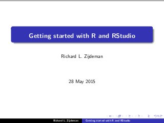 Getting started with R and RStudio
Richard L. Zijdeman
28 May 2015
Richard L. Zijdeman Getting started with R and RStudio
 