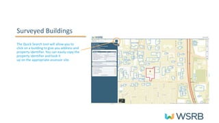 Surveyed Buildings
The Quick Search tool will allow you to
click on a building to give you address and
property identifier. You can easily copy the
property identifier and look it
up on the appropriate assessor site.
 