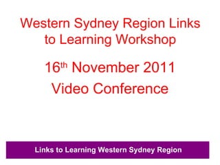 Western Sydney Region Links to Learning Workshop ,[object Object],[object Object]