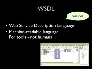 WSDL
                                 ‘wiz-del’


• Web Service Description Language
• Machine-readable language
  For tools - not humans
 