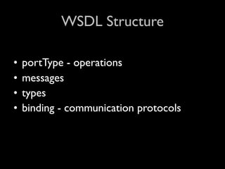 WSDL Structure

•   portType - operations
•   messages
•   types
•   binding - communication protocols
 