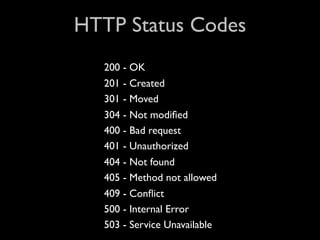 HTTP Status Codes
  200 - OK
  201 - Created
  301 - Moved
  304 - Not modiﬁed
  400 - Bad request
  401 - Unauthorized
  404 - Not found
  405 - Method not allowed
  409 - Conﬂict
  500 - Internal Error
  503 - Service Unavailable
 