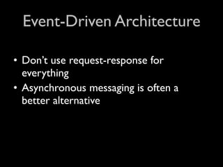 Event-Driven Architecture

• Don’t use request-response for
  everything
• Asynchronous messaging is often a
  better alternative
 