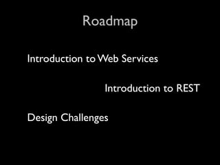 Roadmap

Introduction to Web Services

                Introduction to REST

Design Challenges
 