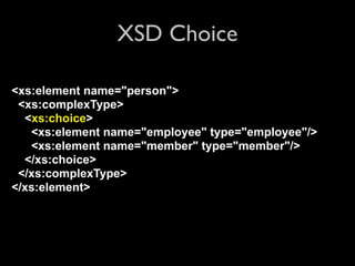 XSD Choice

<xs:element name="person">
 <xs:complexType>
  <xs:choice>
   <xs:element name="employee" type="employee"/>
   <xs:element name="member" type="member"/>
  </xs:choice>
 </xs:complexType>
</xs:element>
 