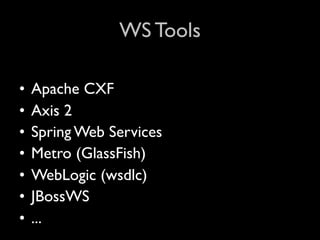 WS Tools

•   Apache CXF
•   Axis 2
•   Spring Web Services
•   Metro (GlassFish)
•   WebLogic (wsdlc)
•   JBossWS
•   ...
 