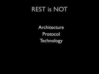 REST is NOT

  Architecture
   Protocol
  Technology
 