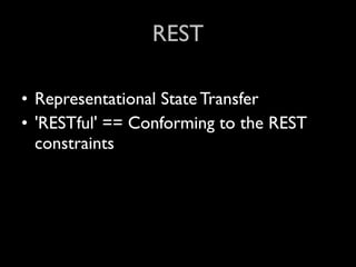 REST

• Representational State Transfer
• 'RESTful' == Conforming to the REST
  constraints
 