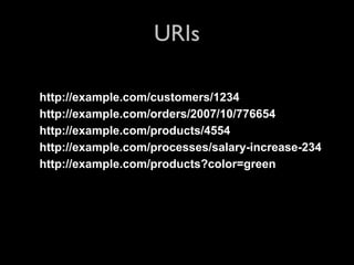 URIs

http://example.com/customers/1234
http://example.com/orders/2007/10/776654
http://example.com/products/4554
http://example.com/processes/salary-increase-234
http://example.com/products?color=green
 