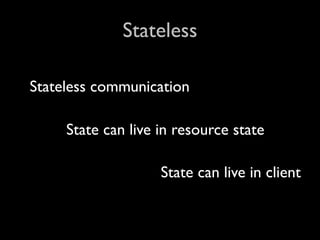 Stateless

Stateless communication

     State can live in resource state

                    State can live in client
 