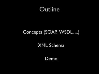 Outline


Concepts (SOAP, WSDL, ...)

      XML Schema

          Demo
 