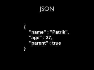 JSON

{
    "name" : "Patrik",
    "age" : 37,
    "parent" : true
}
 