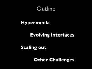 Outline

Hypermedia

    Evolving interfaces

Scaling out

     Other Challenges
 