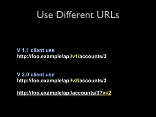 Use Different URLs


V 1.1 client use
http://foo.example/api/v1/accounts/3


V 2.0 client use
http://foo.example/api/v2/accounts/3

http://foo.example/api/accounts/3?v=2
 