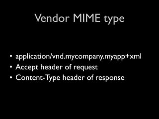 Vendor MIME type


• application/vnd.mycompany.myapp+xml
• Accept header of request
• Content-Type header of response
 