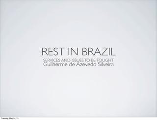 REST IN BRAZIL
SERVICES AND ISSUESTO BE FOUGHT
Guilherme de Azevedo Silveira
Tuesday, May 14, 13
 