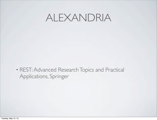 ALEXANDRIA
• REST:Advanced ResearchTopics and Practical
Applications, Springer
Tuesday, May 14, 13
 