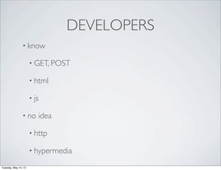 DEVELOPERS
• know
• GET, POST
• html
• js
• no idea
• http
• hypermedia
Tuesday, May 14, 13
 
