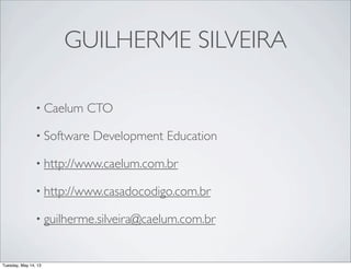 GUILHERME SILVEIRA
• Caelum CTO
• Software Development Education
• http://www.caelum.com.br
• http://www.casadocodigo.com....