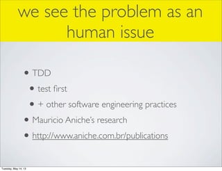 we see the problem as an
human issue
•TDD
•test ﬁrst
•+ other software engineering practices
•Mauricio Aniche’s research
•...