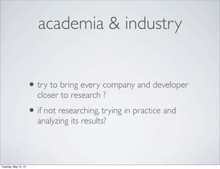 academia & industry
•try to bring every company and developer
closer to research ?
•if not researching, trying in practice...