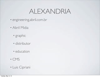 ALEXANDRIA
• engineering.abril.com.br
• Abril Midia
• graphic
• distributor
• education
• CMS
• Luis Cipriani
Tuesday, May...