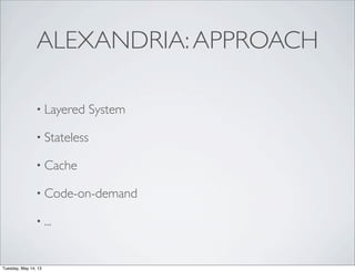 ALEXANDRIA:APPROACH
• Layered System
• Stateless
• Cache
• Code-on-demand
• ...
Tuesday, May 14, 13
 