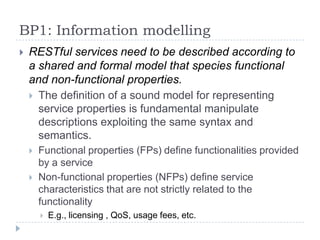 BP1: Information modelling
 RESTful services need to be described according to
a shared and formal model that species fun...