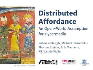 Distributed
Aﬀordance
An Open-World Assumption
for Hypermedia
Ruben Verborgh, Michael Hausenblas,
Thomas Steiner, Erik Mannens,
Rik Van de Walle
The three princes of Serendip
 