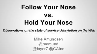 Follow Your Nose
vs.
Hold Your Nose
Mike Amundsen
@mamund
@layer7 @CAInc
Observations on the state of service description on the Web
 