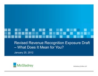Revised Revenue Recognition Exposure Draft
– What Does It Mean for You?
January 25 2012
        25,




                   1
 
