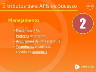 5 tributos para APIs de Sucesso
2
Planejamento
– Design das APIs
– Patterns de projeto
– Arquitetura de infraestrutura
– Tecnologias envolvidas
– Focado na audiência
 