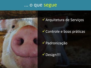 Arquitetura de Serviços
Controle e boas práticas
Padronização
Design!!!
... o que segue
 