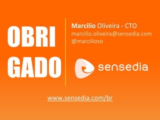 OBRI
GADO
Marcilio Oliveira - CTO
marcilio.oliveira@sensedia.com
@marcilioso
www.sensedia.com/br
 