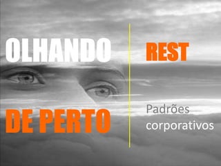 OLHANDO
DE PERTO
REST
Padrões
corporativos
 