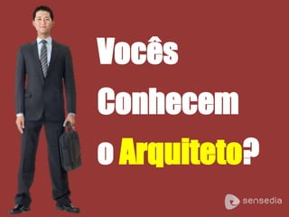 Vocês
Conhecem
o Arquiteto?
 