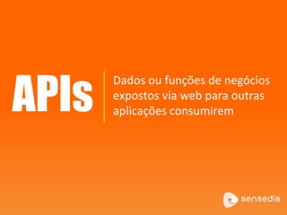 Dados ou funções de negócios
expostos via web para outras
aplicações consumiremAPIs
 