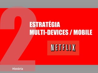 História
ESTRATÉGIA
MULTI-DEVICES / MOBILE
 