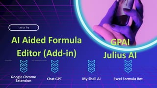 AI Aided Formula
Editor (Add-in)
Google Chrome
Extension Chat GPT My Shell AI
Let Us Try
Excel Formula Bot
07/02/2026
21
Prof. VKK@KJSCAC, Mumbai
GPAI
Julius AI
 