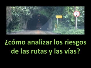 ¿cómo analizar los riesgos
de las rutas y las vías?
 