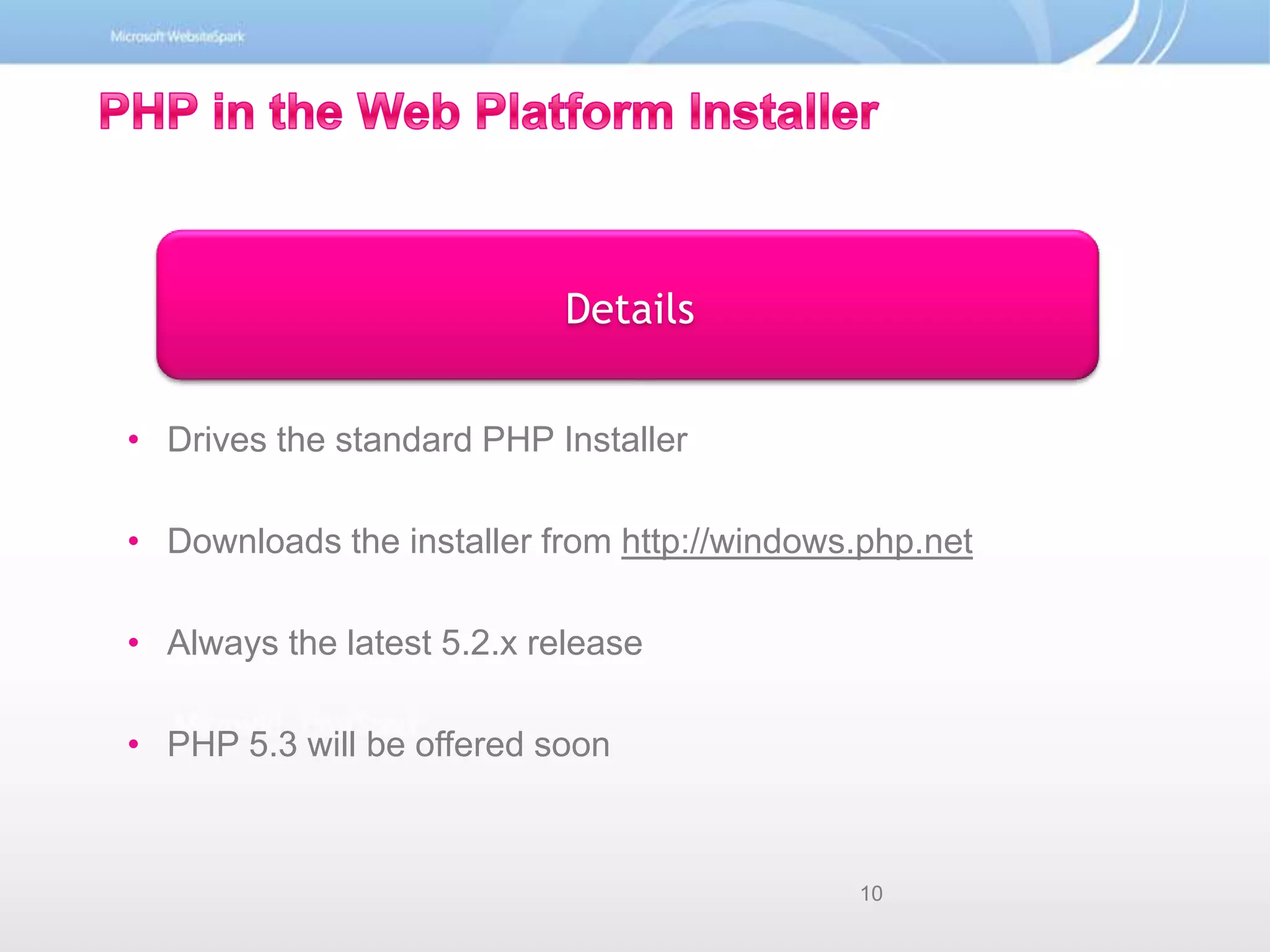 Details PHP in the Web Platform InstallerDrives the standard PHP InstallerDownloads the installer from http://windows.php.netAlways the latest 5.2.x releasePHP 5.3 will be offered soon10