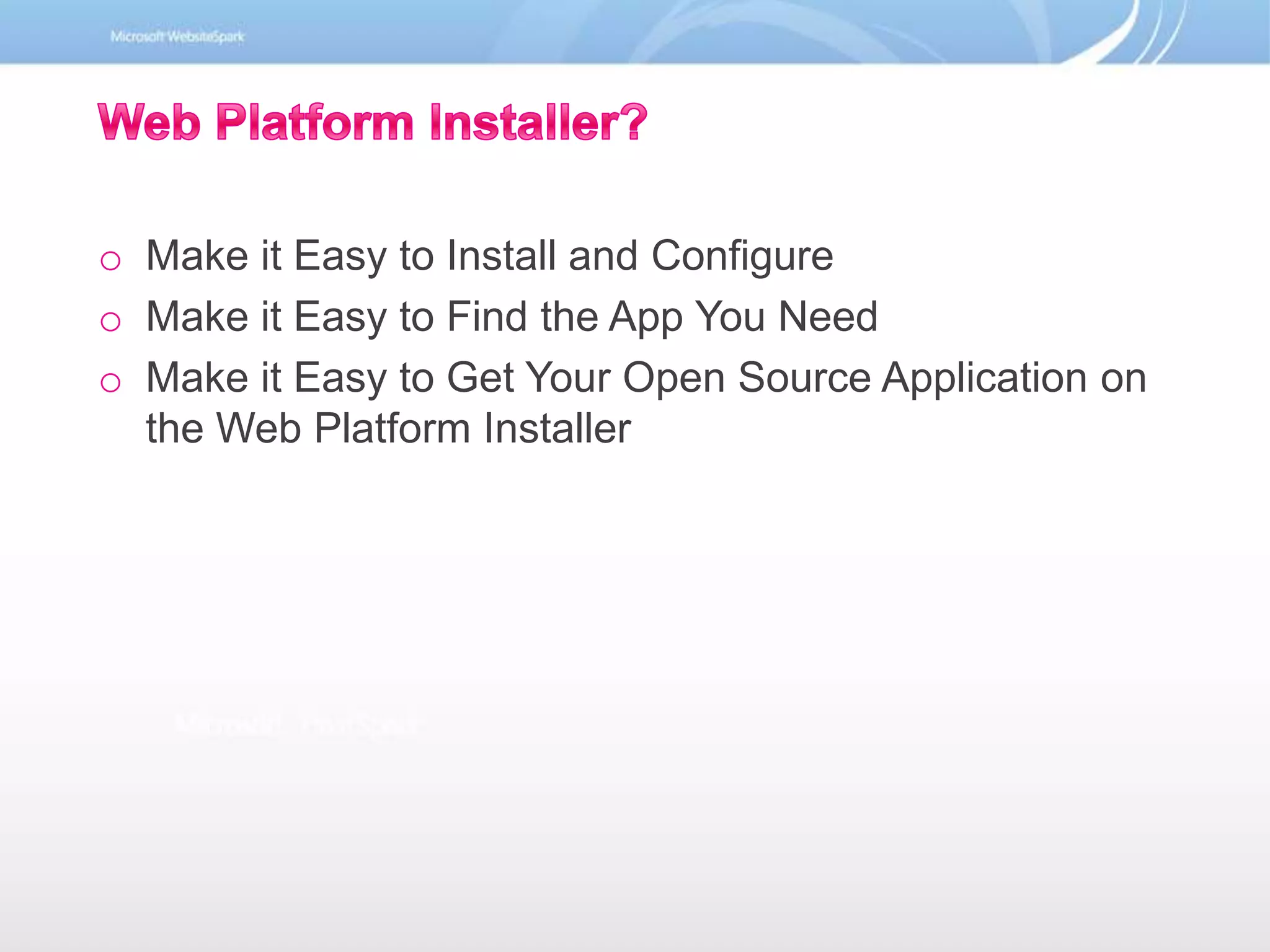 Web Platform Installer?Make it Easy to Install and ConfigureMake it Easy to Find the App You NeedMake it Easy to Get Your Open Source Application on the Web Platform Installer
