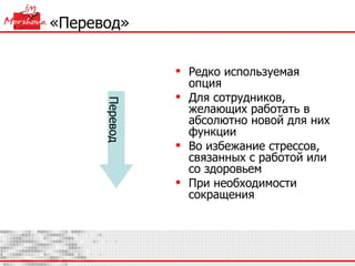 «Перевод» Редко используемая опция Для сотрудников, желающих работать в абсолютно новой для них функции Во избежание стрессов, связанных с работой или со здоровьем При необходимости сокращения Перевод 