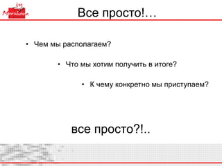 Все просто!… Чем мы располагаем? Что мы хотим получить в итоге? К чему конкретно мы приступаем? все просто?!.. 