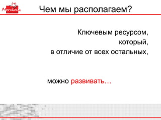 Ключе вым ресурсом,  который,  в отличие от всех остальных,  можно  развивать… Чем мы располагаем?  